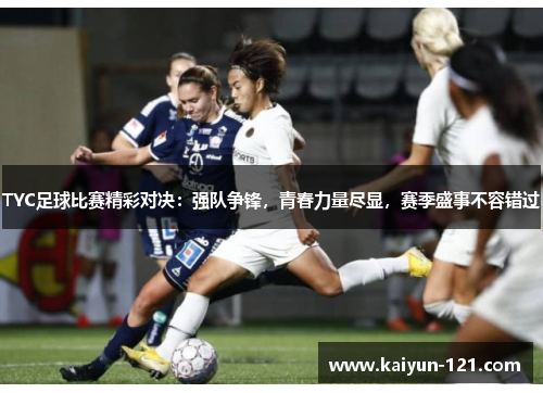 TYC足球比赛精彩对决：强队争锋，青春力量尽显，赛季盛事不容错过