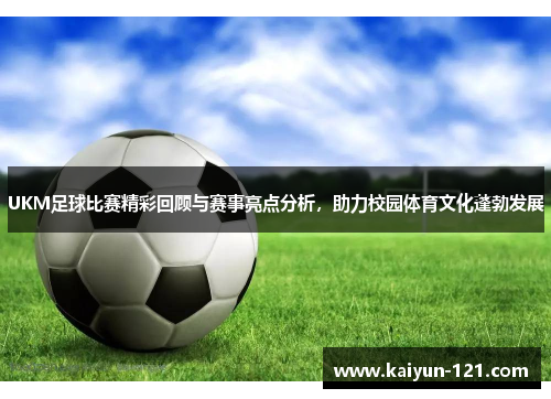 UKM足球比赛精彩回顾与赛事亮点分析，助力校园体育文化蓬勃发展