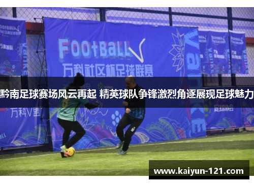 黔南足球赛场风云再起 精英球队争锋激烈角逐展现足球魅力