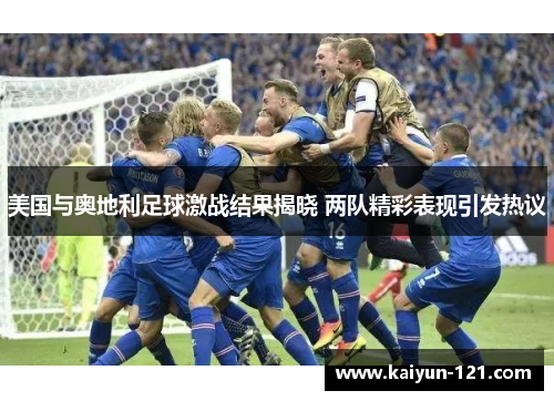 美国与奥地利足球激战结果揭晓 两队精彩表现引发热议