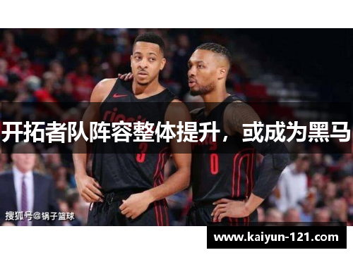 开拓者队阵容整体提升，或成为黑马